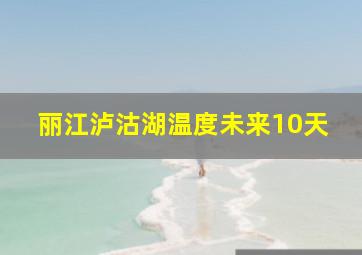 丽江泸沽湖温度未来10天