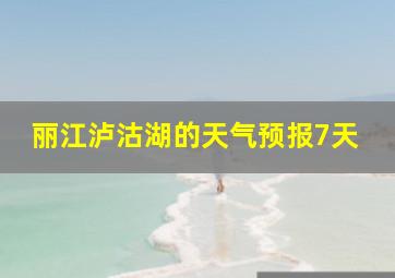 丽江泸沽湖的天气预报7天