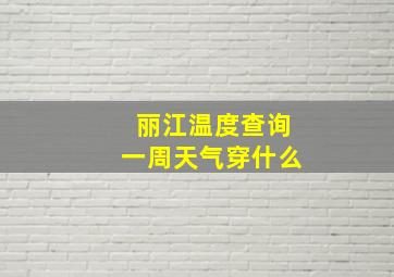 丽江温度查询一周天气穿什么