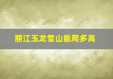 丽江玉龙雪山能爬多高