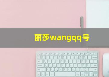 丽莎wangqq号