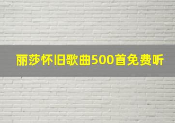 丽莎怀旧歌曲500首免费听