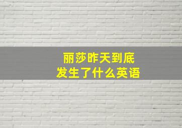 丽莎昨天到底发生了什么英语