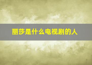 丽莎是什么电视剧的人