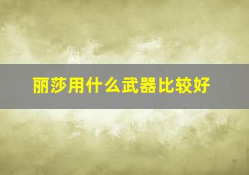 丽莎用什么武器比较好