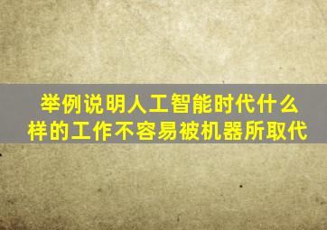 举例说明人工智能时代什么样的工作不容易被机器所取代