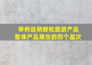 举例说明邮轮旅游产品整体产品观念的四个层次