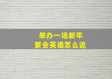 举办一场新年聚会英语怎么说