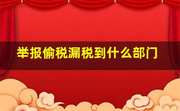 举报偷税漏税到什么部门