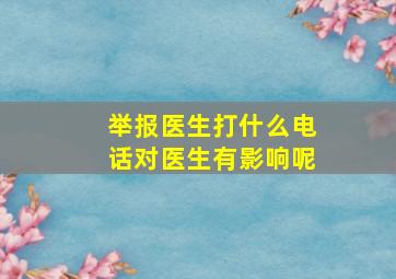 举报医生打什么电话对医生有影响呢