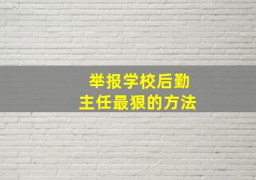 举报学校后勤主任最狠的方法