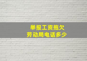 举报工资拖欠劳动局电话多少