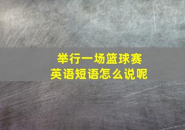 举行一场篮球赛英语短语怎么说呢