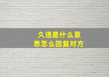 久违是什么意思怎么回复对方