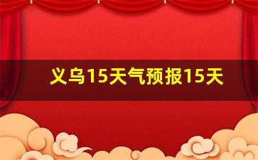 义乌15天气预报15天