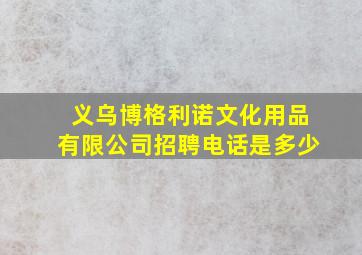 义乌博格利诺文化用品有限公司招聘电话是多少