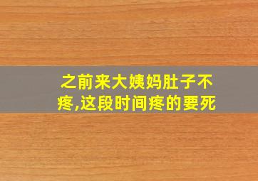 之前来大姨妈肚子不疼,这段时间疼的要死