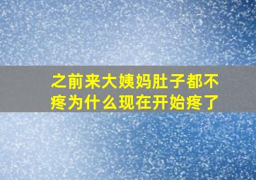 之前来大姨妈肚子都不疼为什么现在开始疼了