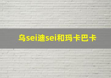 乌sei迪sei和玛卡巴卡