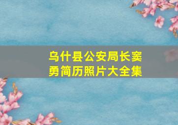 乌什县公安局长窦勇简历照片大全集