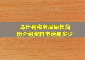 乌什县税务局局长简历介绍资料电话是多少