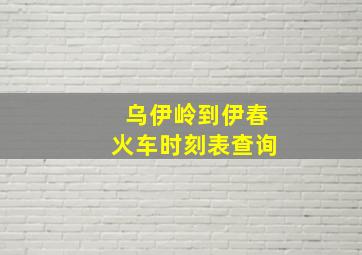 乌伊岭到伊春火车时刻表查询