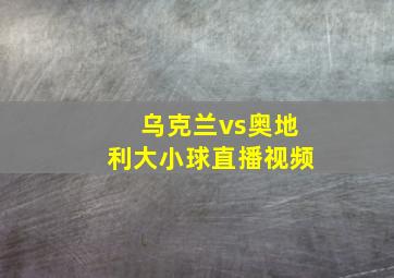 乌克兰vs奥地利大小球直播视频