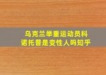 乌克兰举重运动员科诺托普是变性人吗知乎