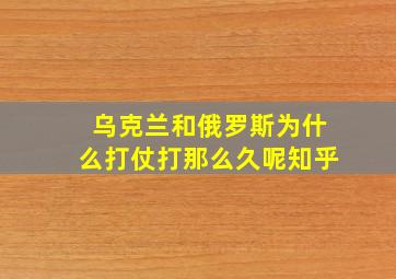 乌克兰和俄罗斯为什么打仗打那么久呢知乎