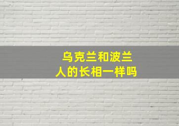 乌克兰和波兰人的长相一样吗