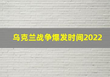 乌克兰战争爆发时间2022