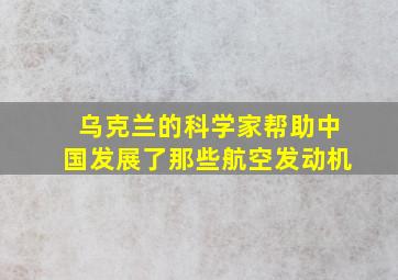 乌克兰的科学家帮助中国发展了那些航空发动机