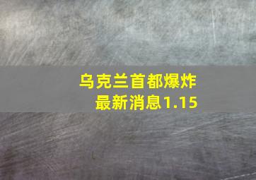 乌克兰首都爆炸最新消息1.15