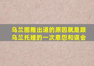 乌兰图雅出道的原因就是跟乌兰托娅的一次恩怨和误会