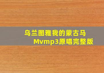 乌兰图雅我的蒙古马Mvmp3原唱完整版