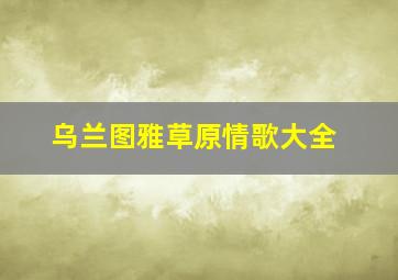 乌兰图雅草原情歌大全