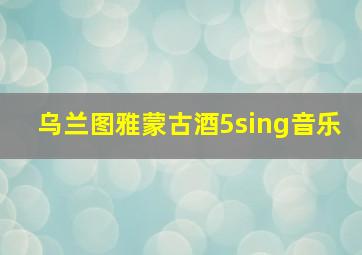 乌兰图雅蒙古酒5sing音乐