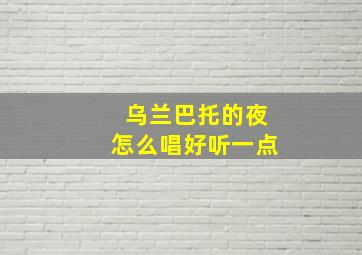 乌兰巴托的夜怎么唱好听一点