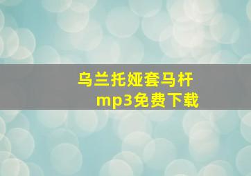 乌兰托娅套马杆mp3免费下载