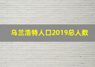 乌兰浩特人口2019总人数