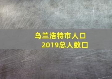 乌兰浩特市人口2019总人数口