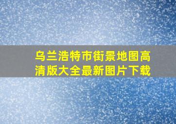 乌兰浩特市街景地图高清版大全最新图片下载