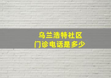 乌兰浩特社区门诊电话是多少