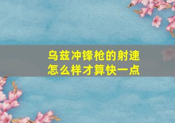 乌兹冲锋枪的射速怎么样才算快一点