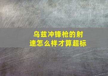 乌兹冲锋枪的射速怎么样才算超标