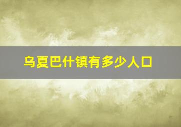 乌夏巴什镇有多少人口