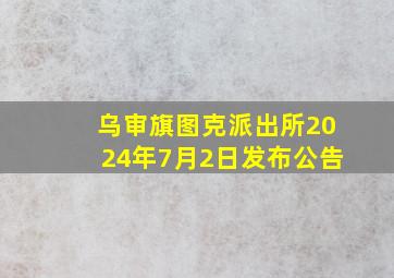 乌审旗图克派出所2024年7月2日发布公告