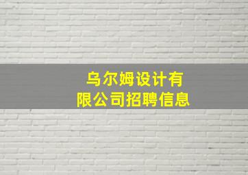 乌尔姆设计有限公司招聘信息