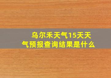 乌尔禾天气15天天气预报查询结果是什么