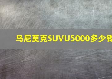 乌尼莫克SUVU5000多少钱